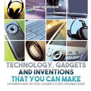 Paperback Technology, Gadgets and Inventions That You Can Make - Experiments Book for Teens Children's Science Experiment Books Book