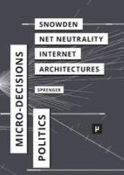 Paperback The Politics of Micro-Decisions: Edward Snowden, Net Neutrality, and the Architectures of the Internet Book