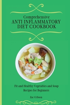 Paperback Comprehensive Anti Inflammatory Diet Cookbook: Fit and Healthy Vegetables and Soup Recipes for Beginners Book