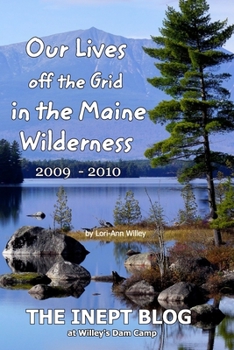 Paperback Our Lives off the Grid in the Maine 2009 - 2010 Wilderness: The Inept Blog at Willey's Dam Camp Book