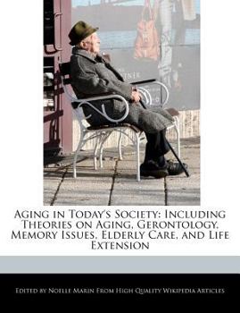 Aging in Today's Society : Including Theories on Aging, Gerontology, Memory Issues, Elderly Care, and Life Extension