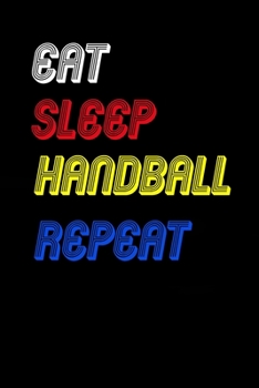 Eat Sleep handball  Repeat Notebook Fan Sport Gift: Lined Notebook / Journal Gift, 120 Pages, 6x9, Soft Cover, Matte Finish