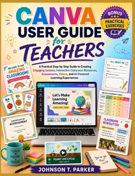 Paperback Canva User Guide for Teachers: A Practical Step-by-Step Guide to Creating Engaging Lessons, Interactive Classroom Resources, Assessments, Videos, and Book