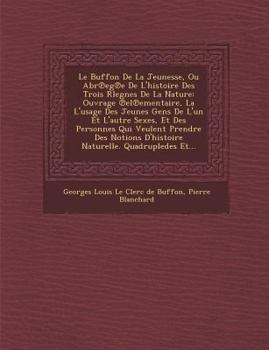 Paperback Le Buffon de La Jeunesse, Ou Abr Eg E de L'Histoire Des Trois Rlegnes de La Nature: Ouvrage El Ementaire, La L'Usage Des Jeunes Gens de L'Un Et L'Autr [French] Book