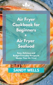 Air Fryer Cookbook for Beginners + Air Fryer Seafood Cookbook: Easy, Delicious and Budget Everyday Recipes to Master Your Air Fryer