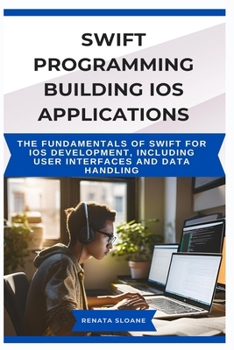 Paperback Swift Programming Building IOS Applications: The fundamentals of Swift for iOS development, including user interfaces and data handling Book
