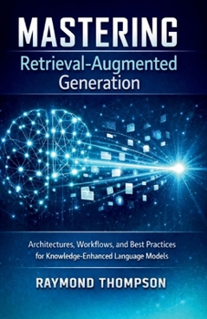 Paperback Mastering Retrieval-Augmented Generation: Architectures, Workflows, and Best Practices for Knowledge-Enhanced Language Models Book