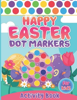 Happy Easter Dot Markers Activity Book for Kids: Easter Dot Markers Coloring Book For Kids | Dot Marker Workbook With Easter Illustration | Size 8.5 X 11 Inches 100 Pages