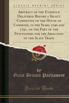 Paperback Abstract of the Evidence Delivered Before a Select Committee of the House of Commons, in the Years 1790 and 1791, on the Part of the Petitioners for t Book