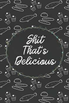 Shit That's Delicious: Custom Empty Blank Cookbook 120 Pages Journal for Favorite Recipes To Write in Your Meals | Women Wife Mother Chefs