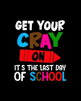 Paperback Get Your Cray On It's The Last Day Of School: Teacher Appreciation Notebook Or Journal Book