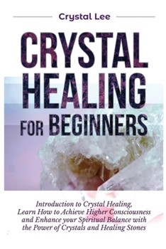 Paperback Crystal Healing for Beginners: Introduction to Crystal Healing, Learn how to Achieve Higher Consciousness and Enhance your Spiritual Balance with the Book