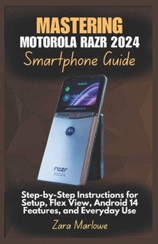 Paperback Mastering Motorola Razr 2024 Smartphone Guide: Step-by-Step Instructions for Setup, Flex View, Android 14 Features, and Everyday Use Book