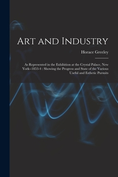 Paperback Art and Industry: As Represented in the Exhibition at the Crystal Palace, New York--1853-4: Showing the Progress and State of the Variou Book