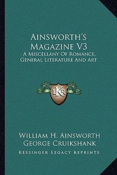 Ainsworth's Magazine V3: A Miscellany Of Romance, General Literature And Art
