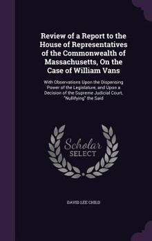 Review of a Report to The House of Representatives of The Commonwealth of Massachusetts, on The Case of William Vans. With Observations upon The ... Supreme Judicial Court, "Nullifying" The...