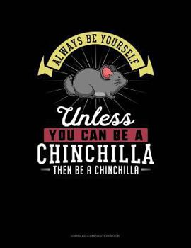Paperback Always Be Yourself Unless You Can Be a Chinchilla Then Be a Chinchilla: Unruled Composition Book