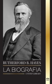 Rutherford B. Hayes: La biografía de un presidente de la Guerra Civil estadounidense, liderazgo y traición (Política) (Spanish Edition)