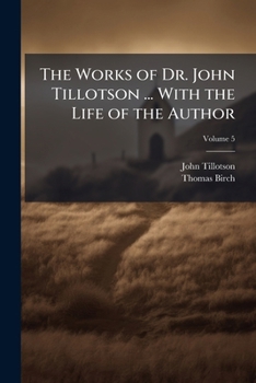 Paperback The Works of Dr. John Tillotson ... With the Life of the Author; Volume 5 Book