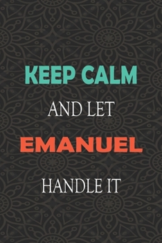 Keep Calm and let EMANUEL handle it: Lined Notebook / Journal Gift for a Boy or a Man names EMANUEL, 110 Pages, 6x9, Soft Cover, Matte Finish