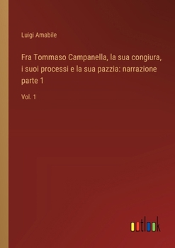 Fra Tommaso Campanella, la sua congiura, i suoi processi e la sua pazzia: narrazione parte 1: Vol. 1 (Italian Edition)