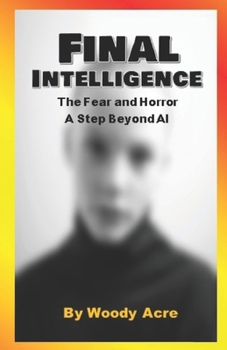Final Intelligence: The Fear and Horror A Next Step Beyond AI