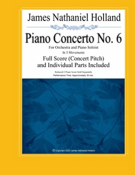 Piano Concerto No. 6: For Orchestra and Piano Soloist, Full Score (Concert Pitch) and Individual Parts Included (Piano Concertos of James Nathaniel Holland)