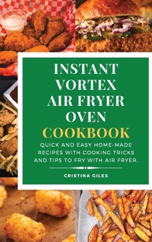 Hardcover Instant Vortex Air Fryer Oven Cookbook: Quick and Easy Home-made Recipes with Cooking Tricks and Tips to Fry with Air Fryer. Book