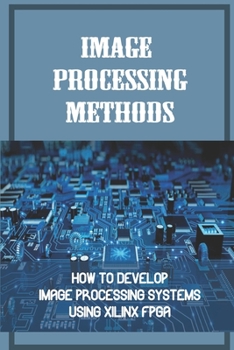 Paperback Image Processing Methods: How To Develop Image Processing Systems Using Xilinx FPGA: Using A Zynq Book