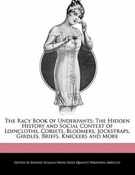 Paperback The Racy Book of Underpants: The Hidden History and Social Context of Loincloths, Corsets, Bloomers, Jockstraps, Girdles, Briefs, Knickers and More Book