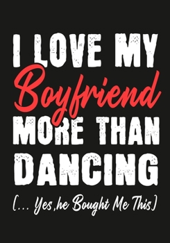 I love my Boyfriend More Than Dancing  (...yes,he bought me this): Journal-notebook funny quotes gift for Her,Dancing lovers, Girlfriend Valentine Gift or any occasion