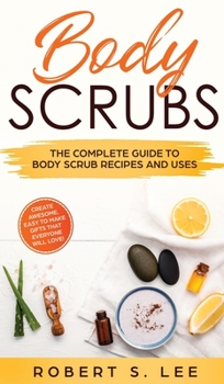 Hardcover Body Scrubs: The Complete Guide to Body Scrub Recipes and Uses Book