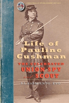 Life of Pauline Cushman: The Celebrated Union spy and Scout: Comprising her Early History: her Entry Into The Secret Service of The Army of The ... and Others While Within The Enemy's Lines: To