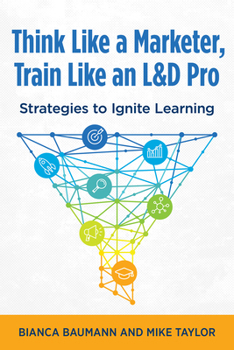 Paperback Think Like a Marketer, Train Like an L&d Pro: Strategies to Ignite Learning Book