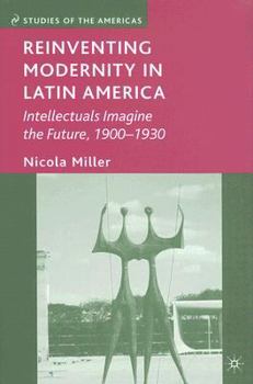 Hardcover Reinventing Modernity in Latin America: Intellectuals Imagine the Future, 1900-1930 Book