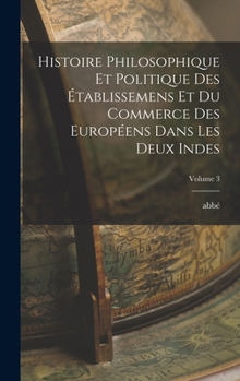 Hardcover Histoire philosophique et politique des établissemens et du commerce des Européens dans les deux Indes; Volume 3 [French] Book