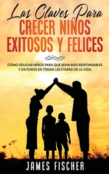 Paperback Las Claves para Crecer Ni?os Exitosos y Felices: C?mo Educar Ni?os para Que Sean m?s Responsables y Exitosos en Todas las Etapas de la Vida [Spanish] Book