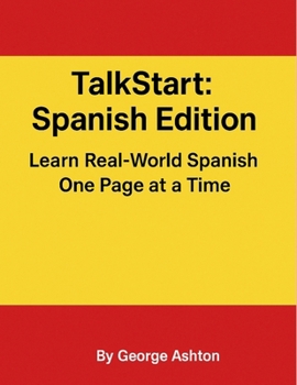 TalkStart: Spanish Edition Learn Real-World Spanish One Page at a Time: Build confidence in Spanish with 50+ everyday lessons for travel, conversation, and daily life. (TalkStart Language Series)