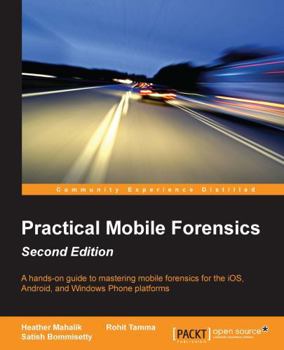 Paperback Practical Mobile Forensics - Second Edition: A hands-on guide to mastering mobile forensics for the iOS, Android, and the Windows Phone platforms Book