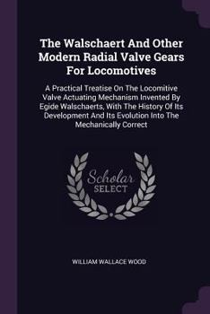 Paperback The Walschaert And Other Modern Radial Valve Gears For Locomotives: A Practical Treatise On The Locomitive Valve Actuating Mechanism Invented By Egide Book