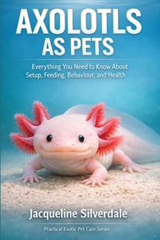 Paperback Axolotls as Pets: Everything You Need to Know About Setup, Feeding, Behaviour, and Health Book