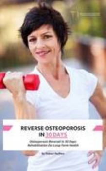 Paperback Reverse Osteoporosis in 30 Days: Osteoporosis Reversal in 30 Days: Rehabilitation for Long-Term Health Book