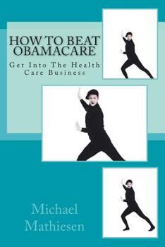 Paperback How To Beat Obamacare: Get Into The Health Care Business Book