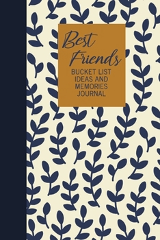 Best Friends Bucket List Ideas and Memories Journal: Fun Notebook for Planning and Journaling Your Future Travels, Adventures, and Experiences ... Floral Pattern Cover Design in Navy Blue