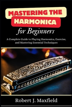 Paperback Mastering the Harmonica for Beginners: A Complete Guide to Playing Harmonica, Exercise, and Mastering Essential Techniques Book
