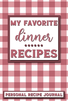 My Favorite Dinner Recipes: Personal Recipe Journal | The Perfect Notebook for All Home Cooks to Record Their Favorite Recipes! MAKES A GREAT GIFT!