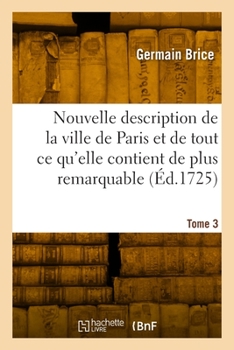 Paperback Nouvelle Description de la Ville de Paris Et de Tout CE Qu'elle Contient de Plus Remarquable. Tome 3 [French] Book