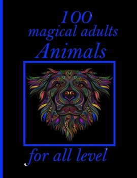 100 magical adults Animals for all level: Adult Coloring Book with Designs Animals, Mandalas, Flowers Portraits and Stress Relieving