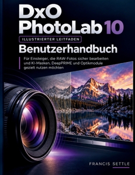DxO PhotoLab 10 Benutzerhandbuch: Für Einsteiger, die RAW-Fotos sicher bearbeiten und KIMasken, DeepPRIME und Optikmodule gezielt nutzen möchten (German Edition)
