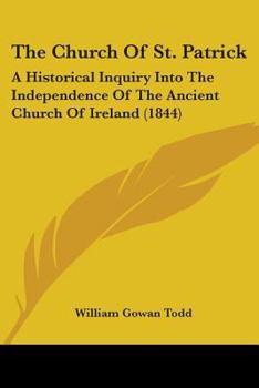 The Church Of St. Patrick: A Historical Inquiry Into The Independence Of The Ancient Church Of Ireland